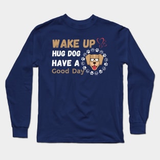 Wake Up Hug Dog Have A Good Day Long Sleeve T-Shirt